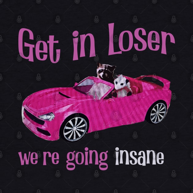 Get In Loser We're Getting Insane by Magic Topeng